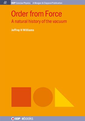 Order from Force: A Natural History of the Vacuum - Jeffrey H. Williams