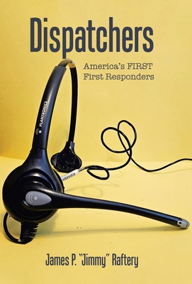 Dispatchers: America's FIRST First Responders - James P. Jimmy Raftery