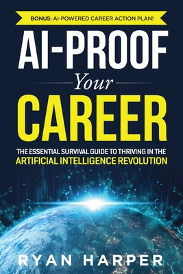 AI-Proof Your Career: The Essential Survival Guide to Thriving in the Artificial Intelligence Revolution - Ryan Harper