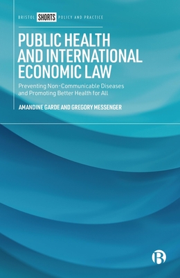 Public Health and International Economic Law: Preventing Non-Communicable Diseases and Promoting Better Health for All - Amandine Garde