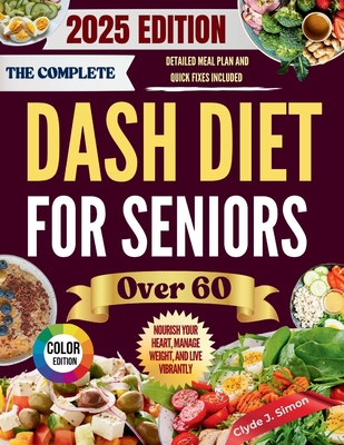 The Complete DASH Diet for Seniors Over 60 2025: Nourish Your Heart, Manage Weight, and Live Vibrantly with Delicious, Kidney-Friendly Recipes for Sen - Clyde J. Simon