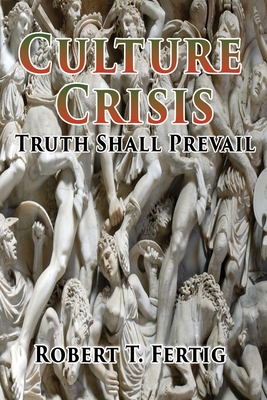 Culture Crisis: Truth Shall Prevail - Robert T. Fertig