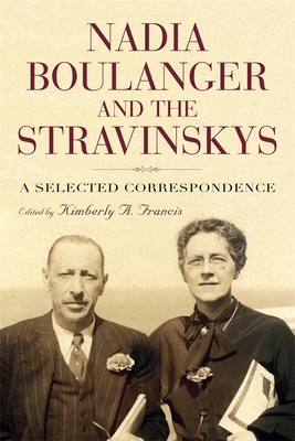 Nadia Boulanger and the Stravinskys: A Selected Correspondence - Kimberly Francis