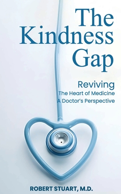 The Kindness Gap: Reviving the Heart of Medicine A Doctor's Perspective - Robert Stuart