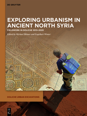 Exploring Urbanism in Ancient North Syria: Fieldwork in Doliche 2015-2020 - Michael Blömer