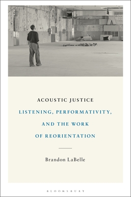 Acoustic Justice: Listening, Performativity, and the Work of Reorientation - Brandon Labelle