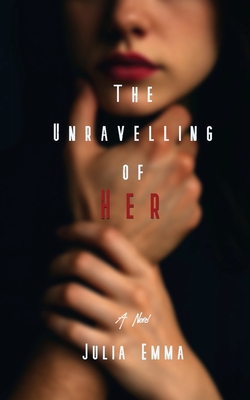The Unravelling of Her - Julia Emma
