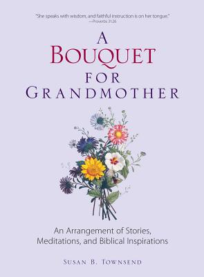 A Bouquet for Grandmother: An Arrangement of Stories, Meditations, and Biblical Inspirations - Susan B. Townsend