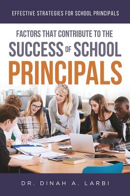 Factors that Contribute to the Success of Secondary School Principals: Effective Strategies for Secondary School Principals - Dinah A. Larbi