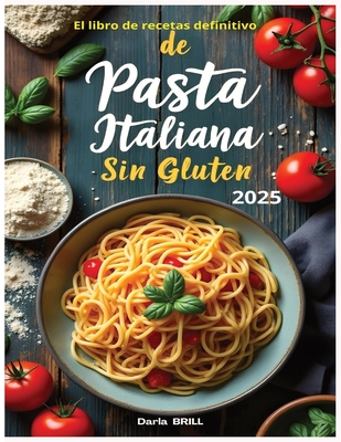 El libro de recetas definitivo de pasta italiana sin glutin: Recetas auténticas y deliciosas para una pasta casera perfecta -Desde el clásico fettucci - Darla Brill Author