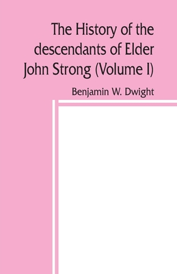 The history of the descendants of Elder John Strong, of Northampton, Mass (Volume I) - Benjamin W. Dwight