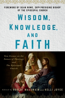 Wisdom, Knowledge, and Faith: New Essays on the Future of Theology and the Episcopal Church - Robert Macswain