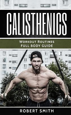 Calisthenics: Workout Routines - Full Body Transformation Guide - Robert Smith