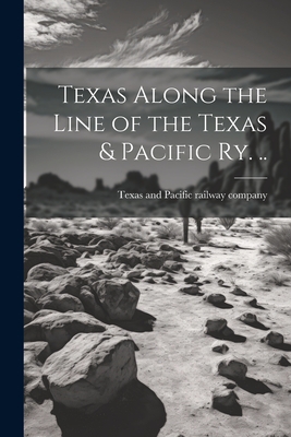 Texas Along the Line of the Texas & Pacific ry. .. - 