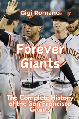 Forever Giants: The Complete History of the San Francisco Giants - Gigi Romano