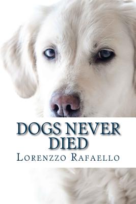 Dogs Never Died: The truth about death, the spiritual life and the return of the dogs - Lorenzzo Rafaello
