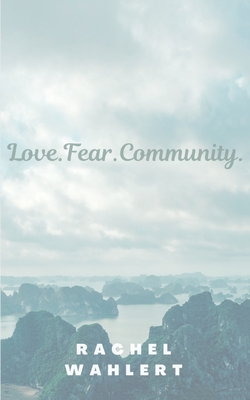 Love.Fear.Community. - Rachel Wahlert