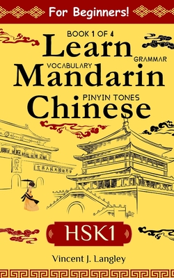 Learn Mandarin Chinese HSK 1 for Adult Beginners: Learn Pinyin, Basic Grammar and Initial Chinese Vocabulary - Vincent J. Langley