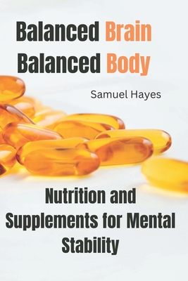 Balanced Brain, Balanced Body: Nutrition and Supplements for Mental Stability - Samuel Hayes
