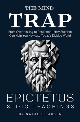 The Mind Trap: The Mind Trap From Overthinking to Resilience-How Stoicism Can Help You Navigate Today's Divided World - Natalie Larsen