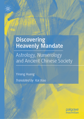 Discovering Heavenly Mandate: Astrology, Numerology and Ancient Chinese Society - Yinong Huang