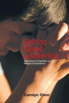 Getting Saved in America: Taiwanese Immigration and Religious Experience - Carolyn Chen