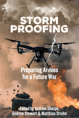 Storm Proofing: Preparing Armies for a Future War - Andrew Sharpe