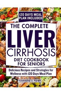 Poza produsului The complete liver cirrhosis diet cookbook for seniors: Delicious Recipes and Strategies for Wellness with 120 Days Meal Plan - Townsend D. Fisher
