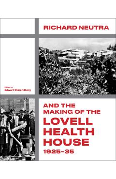 Poza produsului Richard Neutra and the Making of the Lovell Health House, 1925-35 - Edward Dimendberg