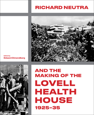 Richard Neutra and the Making of the Lovell Health House, 1925-35 - Edward Dimendberg