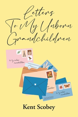 Letters To My Unborn Grandchildren - Kent Scobey