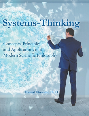 Systems-Thinking: Concepts, Principles, & Applications of the Modern Scientific Philosophy - Hamid Noorani
