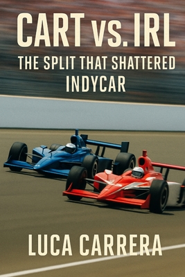 CART vs. IRL: The Split That Shattered IndyCar - Luca Carrera