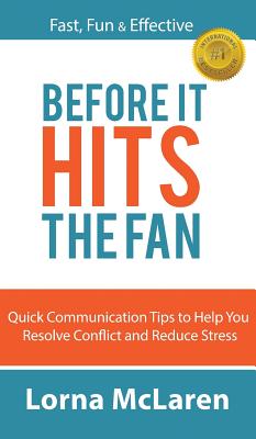 Before It Hits The Fan: Quick Communication Tips to Help You Resolve Conflict and Reduce Stress - Lorna Mclaren