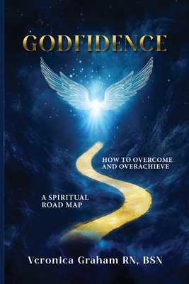 Godfidence: A Spiritual Road Map How To Overcome and Overachieve - Veronica Graham Bsn