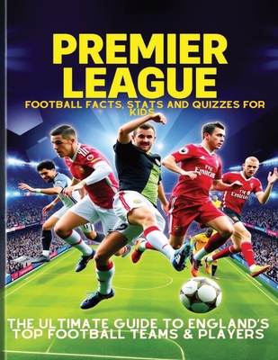 Premier League Football Facts, Stats and Quizzes for Kids: The Ultimate Guide to England's Top Football Teams & Players: Learn Amazing Football Trivia - Kirsty Mcguinness