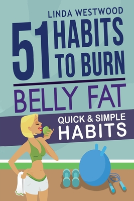 Belly Fat (3rd Edition): 51 Quick & Simple Habits to Burn Belly Fat & Tone Abs! - Linda Westwood