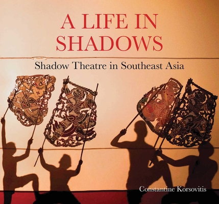 A Life in Shadows: Shadow Theatre in South East Asia - Constantine Korsovitis