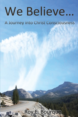 We Believe...: A Journey into Christ Consciousness - Roy E. Bourque
