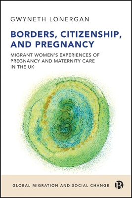 Borders, Citizenship, and Pregnancy: Migrant Women's Experiences of Pregnancy and Maternity Care in the UK - Gwyneth Lonergan