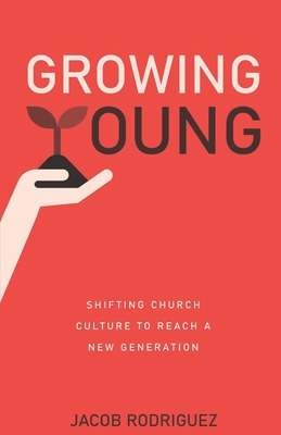 Growing Young: Shifting Church Culture to Reach a New Generation - Jacob Rodriguez
