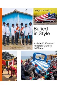 Poza produsului Buried in Style: Artistic Coffins and Funerary Culture in Ghana - Regula Tschumi