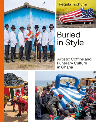 Buried in Style: Artistic Coffins and Funerary Culture in Ghana - Regula Tschumi