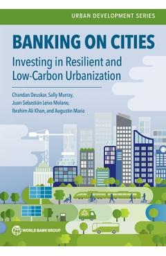 Coperta cărții 'Banking on Cities: Investing in Resilient and Low-Carbon Urbanization - Chandan Deuskar'
