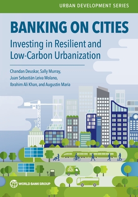 Coperta cărții 'Banking on Cities: Investing in Resilient and Low-Carbon Urbanization - Chandan Deuskar'