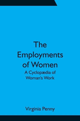 The Employments of Women: A Cyclopædia of Woman's Work - Virginia Penny