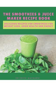 Poza produsului The Smoothies & Juice Maker Recipe Book: Delicious recipes for smoothies for weight loss, good health and energy - Dr Erick Mackarni