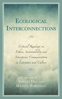 Ecological Interconnections: Critical Readings on Ethics, Sustainability, and Interspecies Communication in Literature and Culture - Shruti Das