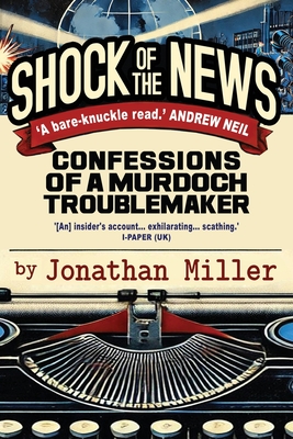 Shock of the News: Confessions of a Murdoch Troublemaker - Jonathan Miller