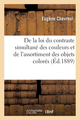 de la Loi Du Contraste Simultané Des Couleurs Et de l'Assortiment Des Objets Colorés: Considérés d'Après Cette Loi Dans Ses Rapports Avec La Peinture, - Eugène Chevreul